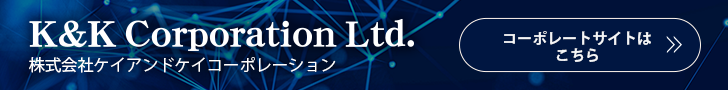 K&K Corporation Ltd. 株式会社ケイアンドケイコーポレーション　コーポレートサイトはこちら