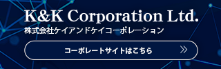 K&K Corporation Ltd. 株式会社ケイアンドケイコーポレーション　コーポレートサイトはこちら