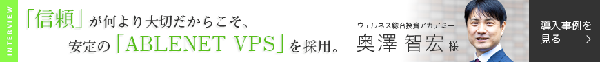 インタビュー｜「信頼」が何より大切だからこそ、安定の「ABLENET VPS」を採用。ウェルネス総合投資アカデミー奥澤智宏様｜導入事例を見る