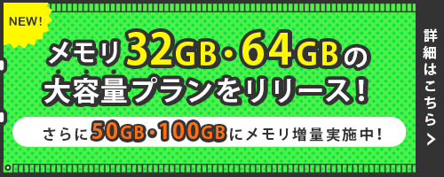 メモリ32GB・64GBの大容量プランをリリース！｜さらに50GB・100GBにメモリ増量実施中！｜詳細はこちら