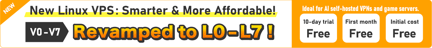 NEW|New Linux VPS: Smarter & More Affordable!V0-V7 Revamped to L0-L7!｜Ideal for AI self-hosted VPNs and game servers.｜10-day trial Free・First month Free・Initial cost Free