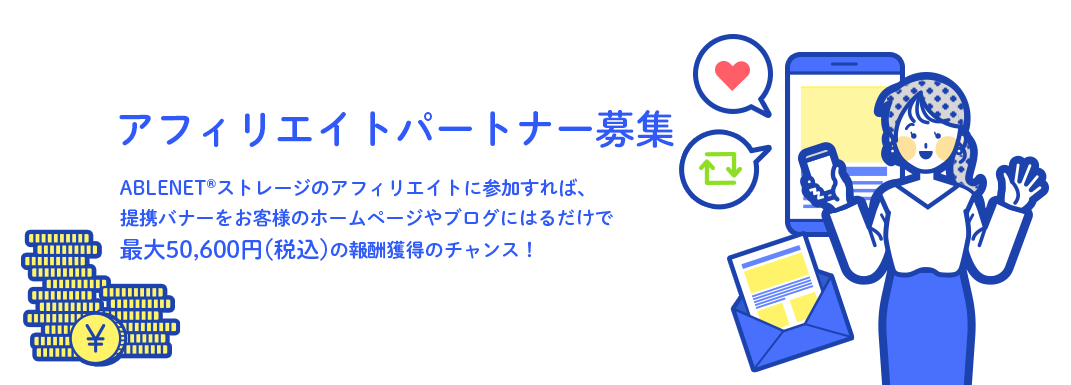 ABLENET®ストレージのアフィリエイトに参加すれば、提携バナーをお客様のホームページやブログにはるだけで最大50,600円(税込)の報酬獲得のチャンス！