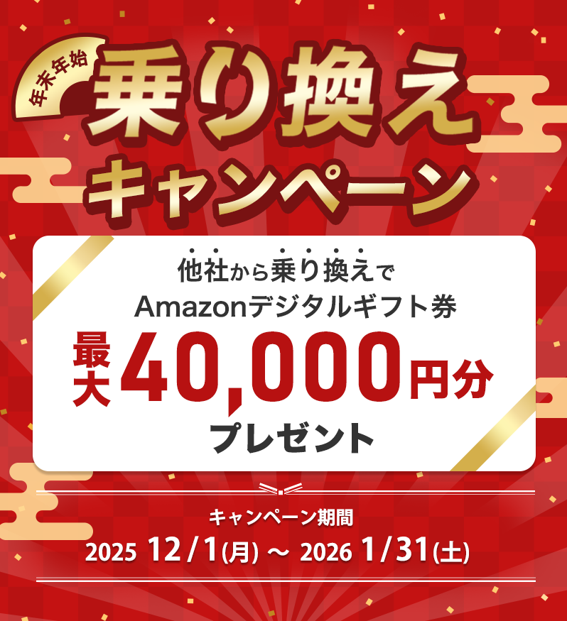 年末年始乗り換えキャンペーン｜他社から乗り換えでAmazonデジタルギフト券最大40,000円分プレゼント｜キャンペーン期間：202512/1(月)～　20261/31(土)17:00