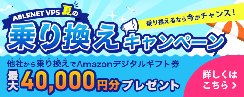 ABLENET VPS夏の乗り換えキャンペーン｜乗り換えるなら今がチャンス！他社から乗り換えでAmazonデジタルギフト券最大40,000円分プレゼント｜詳しくはこちら