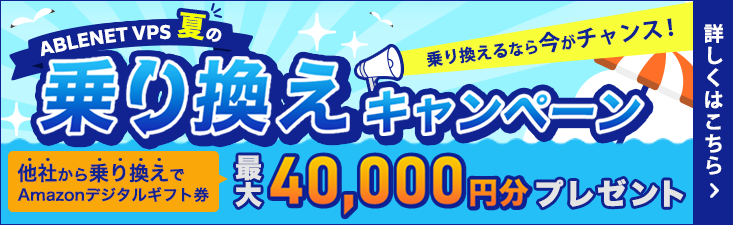 ABLENET VPS夏の乗り換えキャンペーン|乗り換えるなら今がチャンス!他社から乗り換えでAmazonデジタルギフト券最大40,000円分プレゼント|詳しくはこちら