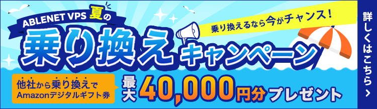 ABLENET VPS夏の乗り換えキャンペーン｜乗り換えるなら今がチャンス！他社から乗り換えでAmazonデジタルギフト券最大40,000円分プレゼント｜詳しくはこちら