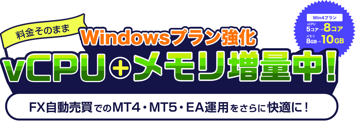 Windowsプラン強化｜料金そのままでvCPU＋メモリ増量中！FX自動売買でのMT4・MT5・EA運用をさらに快適に！Win4プランvCPU5コアが8コア、メモリ8GBが10GBに！